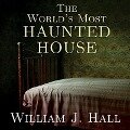 The World's Most Haunted House: The True Story of the Bridgeport Poltergeist on Lindley Street - William J. Hall