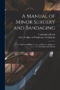 A Manual of Minor Surgery and Bandaging: for the Use of House-surgeons, Dressers, and Junior Practitioners/ by Christopher Heath - Christopher Heath