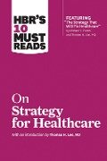 HBR's 10 Must Reads on Strategy for Healthcare - Harvard Business Review, Michael E Porter, James C Collins, W Chan Kim, Renée Mauborgne