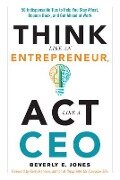 Think Like an Entrepreneur, ACT Like a CEO: 50 Indispensable Tips to Help You Stay Afloat, Bounce Back, and Get Ahead at Work - Beverly E. Jones