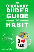 An Ordinary Dude's Guide to Habit (Ordinary Dude Guides) - John Weiler