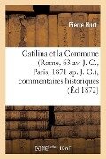 Catilina Et La Commune (Rome, 63 Av. J. C., Paris, 1871 Ap. J. C.), Commentaires Historiques: , Politiques, Philosophiques, Littéraires, Etc., Etc... - Huot-P