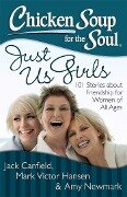 Chicken Soup for the Soul: Just Us Girls - Jack Canfield, Mark Victor Hansen, Amy Newmark