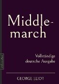 George Eliot: Middlemarch - Vollständige deutsche Ausgabe - George Eliot, Mary Anne Evans