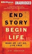 End Your Story, Begin Your Life: Wake Up, Let Go, Live Free - Jim Dreaver
