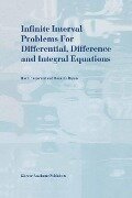 Infinite Interval Problems for Differential, Difference and Integral Equations - R. P. Agarwal, Donal O'Regan