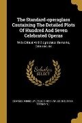 The Standard-operaglass Containing The Detailed Plots Of Hundred And Seven Celebrated Operas: With Critical And Biographical Remarks, Dates &c. &c - 
