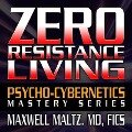 Zero Resistance Living Lib/E: The Psycho-Cybernetics Mastery Series - Maxwell Maltz