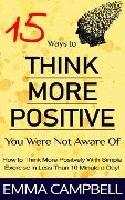 15 Ways to Think More Positive You Were Not Aware of - How to Start to Think More Positively With Simple Exercise in Less Than 10 Minute a Day! - Emma Campbell