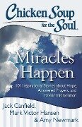 Chicken Soup for the Soul: Miracles Happen - Jack Canfield, Mark Victor Hansen, Amy Newmark