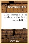 Correspondance Inédite de Goethe Et de Mme Bettina d'Arnim. Vol. 1 - Johann Wolfgang von Goethe, Bettina Von Arnim