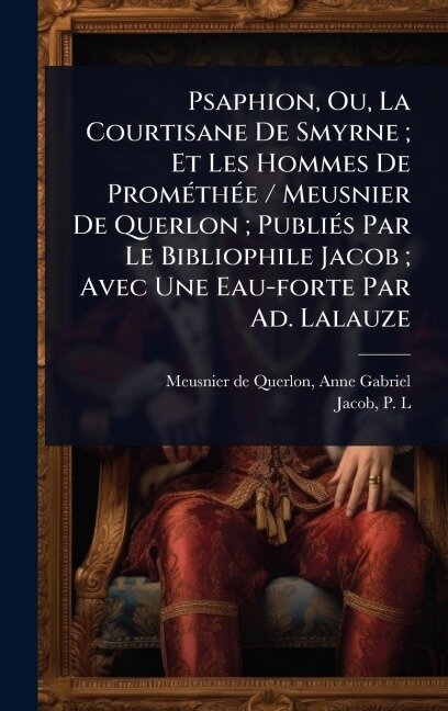 Psaphion, Ou, La Courtisane De Smyrne; Et Les Hommes De PromÃ(c)thÃ(c)e / Meusnier De Querlon; PubliÃ(c)s Par Le Bibliophile Jacob; Avec Une Eau-forte Par Ad. Lalauze - 