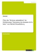 Cover-Bild zum Titel 'Über die "fictions animalières" im Debütroman "Extension du domaine de la lutte" von Michel Houellebecq' von 'Anonymous'
