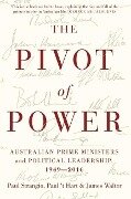 The Pivot of Power: Australian Prime Ministers and Political Leadership, 1949-2016 - Paul Strangio, 'T Hart, James Walter