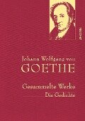 Johann Wolfgang von Goethe - Gesammelte Werke. Die Gedichte - Johann Wolfgang von Goethe