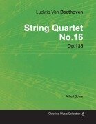 Ludwig Van Beethoven - String Quartet No. 16 - Op. 135 - A Full Score;With a Biography by Joseph Otten - Ludwig van Beethoven