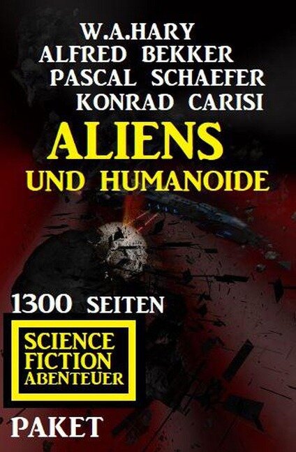 Aliens und Humanoide: 1300 Seiten Science Fiction Abenteuer Paket - Alfred Bekker, Pascal Schaefer, Konrad Carisi, W. A. Hary