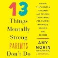13 Things Mentally Strong Parents Don't Do: Raising Self-Assured Children and Training Their Brains for a Life of Happiness, Meaning, and Success - 