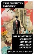 Die schönsten Märchen von Hans Christian Andersen (Illustrierte Ausgabe) - Hans Christian Andersen