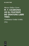 M. T. Ciceronis ad q. Fratrem De oratore libri tres - Marcus Tullius Cicero