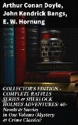 COLLECTOR'S EDITION - COMPLETE RAFFLES SERIES & SHERLOCK HOLMES ADVENTURES: 60+ Novels & Stories in One Volume (Mystery & Crime Classics) - Arthur Conan Doyle, John Kendrick Bangs, E. W. Hornung
