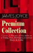 JAMES JOYCE Premium Collection: Ulysses, A Portrait of the Artist as a Young Man, Dubliners, Chamber Music & Exiles - James Joyce