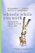 Whistle While You Work: Heeding Your Life's Calling - Richard J. Leider, David A. Shapiro, David A. Shapiro
