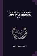 Piano Compositions By Ludwig Van Beethoven; Volume 1 - Ludwig van Beethoven