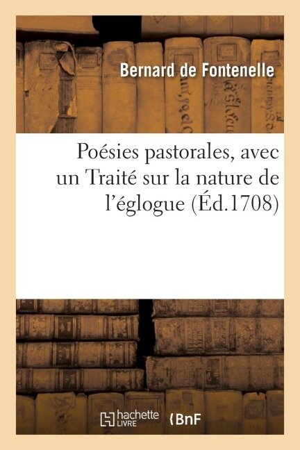 Poésies Pastorales, Avec Un Traité Sur La Nature de l'Églogue - Bernard De Fontenelle