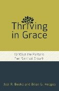 Thriving in Grace: Twelve Ways the Puritans Fuel Spiritual Growth - Joel R. Beeke, Brian G. Hedges