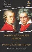 Wolfgang Amadeus Mozart and Ludwig Van Beethoven: Masters of Classical Music. The Biography Collection - The History Hour