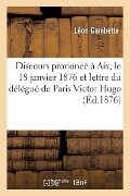 Discours Prononcé À Aix, Le 18 Janvier 1876 Et Lettre Du Délégué de Paris Victor Hugo - Léon Gambetta
