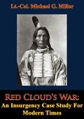 Red Cloud's War: An Insurgency Case Study For Modern Times - Lt. -Col. Michael G. Miller