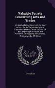 Valuable Secrets Concerning Arts and Trades: or, Approved Directions, From the Best Artists: for the Various Methods of Engraving on Brass, Copper, or - Anonymous