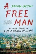 A Free Man: A True Story of Life and Death in Delhi - Aman Sethi