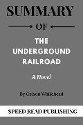 Summary Of The Underground Railroad By Colson Whitehead A Novel - Speed Read Publishing