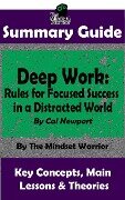 Summary Guide: Deep Work: Rules for Focused Success in a Distracted World: By Cal Newport | The Mindset Warrior Summary Guide ((High Performance Productivity, Goal Setting, Mastery)) - The Mindset Warrior