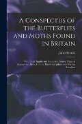 A Conspectus of the Butterflies and Moths Found in Britain; With Their English and Systematic Names, Times of Appearance, Sizes, Colours; Their Caterp - James Rennie