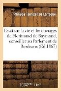 Essai Sur La Vie Et Les Ouvrages de Florimond de Raymond, Conseiller Au Parlement de Bordeaux - Philippe Tamizey De Larroque