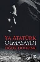 Ya Atatürk Olmasaydi - Ugur Dündar