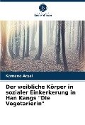 Der weibliche Körper in sozialer Einkerkerung in Han Kangs "Die Vegetarierin" - Kamana Aryal