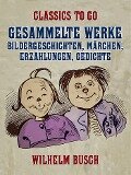 Gesammelte Werke - Bildergeschichten, Märchen, Erzählungen, Gedichte - Wilhelm Busch