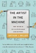 The Artist in the Machine: The World of Ai-Powered Creativity - Arthur I. Miller