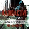 The Radioactive Boy Scout Lib/E: The Frightening True Story of a Whiz Kid and His Homemade Nuclear Reactor - Ken Silverstein