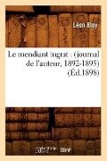 Le Mendiant Ingrat: (Journal de l'Auteur, 1892-1895) (Éd.1898) - Léon Bloy