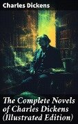 The Complete Novels of Charles Dickens (Illustrated Edition) - Charles Dickens