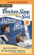 Chicken Soup for the Soul: Moms & Sons: Stories by Mothers and Sons, in Appreciation of Each Other - Jack Canfield, Mark Victor Hansen