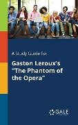 A Study Guide for Gaston Leroux's "The Phantom of the Opera" - Cengage Learning Gale
