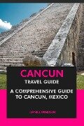Cancun Travel Guide: A Comprehensive Guide to Cancun, Mexico - Daniel Windsor