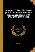 Voyages D'ali Bey El Abbassi [Pseud.] En Afrique Et En Asie Pendant Les Années 1803, 1804, 1805, 1806 Et 1807 - Ali Bey